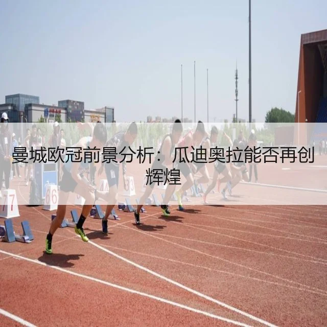 曼城欧冠前景分析：瓜迪奥拉能否再创辉煌