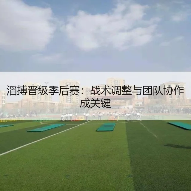 滔搏晋级季后赛:战术调整与团队协作成关键