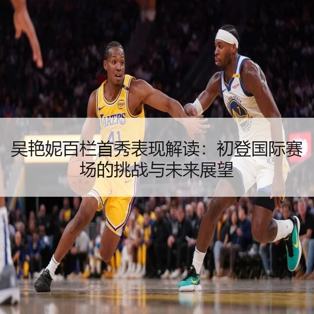 吴艳妮百栏首秀表现解读：初登国际赛场的挑战与未来展望